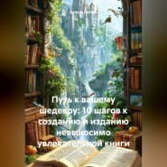 «Путь к вашему шедевру: 10 шагов к созданию и изданию невыносимо увлекательной книги»