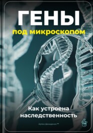 Гены под микроскопом: Как устроена наследственность