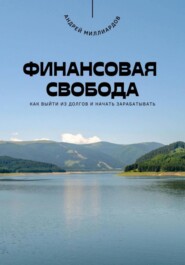 Финансовая свобода. Как выйти из долгов и начать зарабатывать