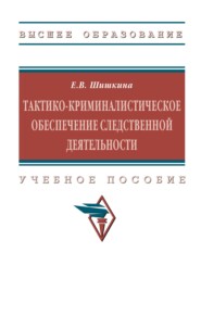 Тактико-криминалистическое обеспечение следственной деятельности: Учебное пособие