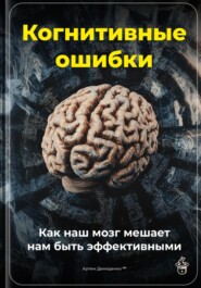 Когнитивные ошибки: Как наш мозг мешает нам быть эффективными