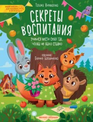 Секреты воспитания. Учимся вести себя так, чтобы не было стыдно