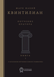 Обучение оратора. О начальном обучении и школе грамматика. Книга 1