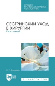 Сестринский уход в хирургии. Курс лекций. Учебное пособие для СПО