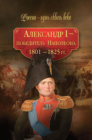 Александр I – победитель Наполеона. 1801–1825 гг.