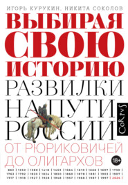 Выбирая свою историю. Развилки на пути России: от Рюриковичей до олигархов