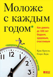 Моложе с каждым годом. Как дожить до 100 лет бодрым, здоровым и счастливым