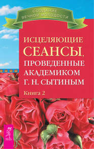 Исцеляющие сеансы, проведенные академиком Г. Н. Сытиным. Книга 2