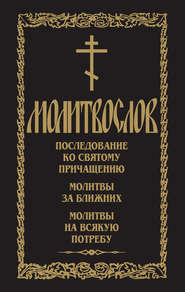 Молитвослов. Последование ко Святому Причащению. Молитвы за ближних. Молитвы на всякую потребу