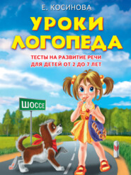 Уроки логопеда. Тесты на развитие речи для детей от 2 до 7 лет