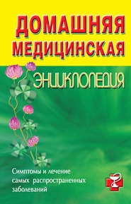 Домашняя медицинская энциклопедия. Симптомы и лечение самых распространенных заболеваний