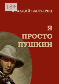 Я просто Пушкин. Эпизоды из жизни величайшего гения российской национальной словесности