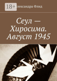 Сеул – Хиросима. Август 1945