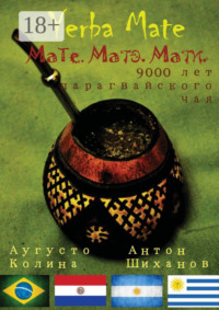 Yerba Mate: Мате. Матэ. Мати. 9000 лет парагвайского чая