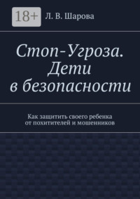 Стоп-Угроза. Дети в безопасности. Как защитить своего ребенка от похитителей и мошенников