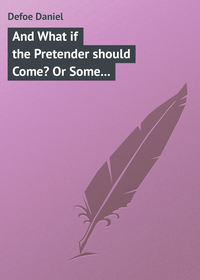 And What if the Pretender should Come? Or Some Considerations of the Advantages and Real Consequences of the Pretender&apos;s Possessing the Crown of Great Britain