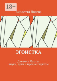 Эгоистка. Дневник Марты: внуки, дети и прочие гаджеты