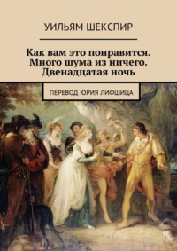 Как вам это понравится. Много шума из ничего. Двенадцатая ночь. Перевод Юрия Лифшица