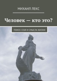 Человек – кто это? Поиск себя и смысла жизни