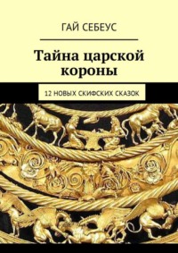 Тайна царской короны. 12 новых скифских сказок