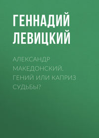 Александр Македонский. Гений или каприз судьбы?