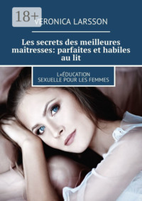 Les secrets des meilleures maîtresses: parfaites et habiles au lit. L«éducation sexuelle pour les femmes