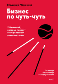 Бизнес по чуть-чуть. 150 мелочей, которые помогут стать успешным руководителем