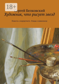 Художник, что рисует звезд. Повесть о портретисте. Этюды о живописце