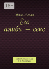 Его алиби – секс. Современная пьеса в 3 действиях