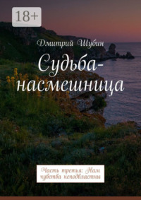 Судьба-насмешница. Часть третья: Нам чувства неподвластны