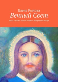 Вечный Свет. Цикл стихов о вечной любви с портретами автора