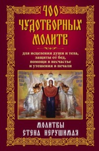 400 чудотворных молитв для исцеления души и тела, защиты от бед, помощи в несчастье и утешения в печали. Молитвы стена нерушимая