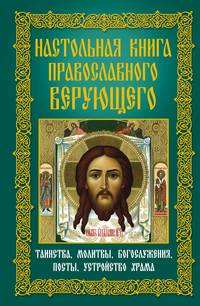 Настольная книга православного верующего. Таинства, молитвы, богослужения, посты, устройство храма