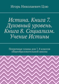 Истина. Книга 7. Духовный уровень. Книга 8. Социализм. Учение Истины. Поурочные планы для 7-8 классов общеобразовательной школы