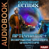 Артефактор+. Книга 2. Возвращение блудного императора. Том 2