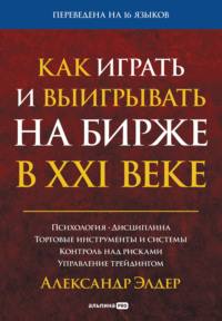 Как играть и выигрывать на бирже в XXI веке. Психология. Дисциплина. Торговые инструменты и системы. Контроль над рисками. Управление трейдингом