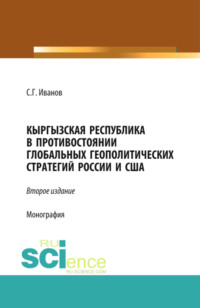 Кыргызская Республика в противостоянии глобальных геополитических стратегий России и США. (Аспирантура, Бакалавриат, Магистратура). Монография.