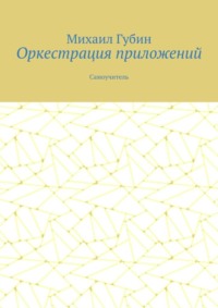 Оркестрация приложений. Самоучитель