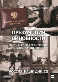 Презумпция виновности. Часть 2. Свой среди чужих, чужой среди своих. Россия. Наши дни III