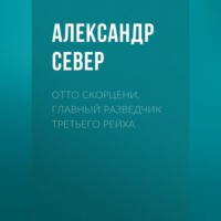 Отто Скорцени. Главный разведчик Третьего рейха