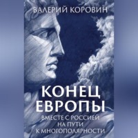 Конец Европы. Вместе с Россией на пути к многополярности