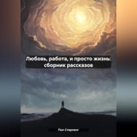 Любовь, работа, и просто жизнь: сборник рассказов