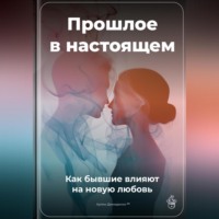 Прошлое в настоящем: Как бывшие влияют на новую любовь