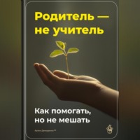 Родитель – не учитель: Как помогать, но не мешать