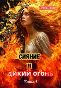 Сияние и дикий огонь. Книга 1. Часть первая