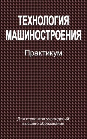 Технология машиностроения. Практикум