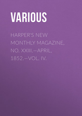 Harper&apos;s New Monthly Magazine, No. XXIII.—April, 1852.—Vol. IV.