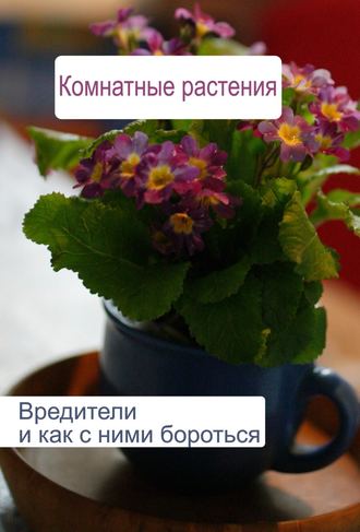 Комнатные растения. Вредители и как с ними бороться