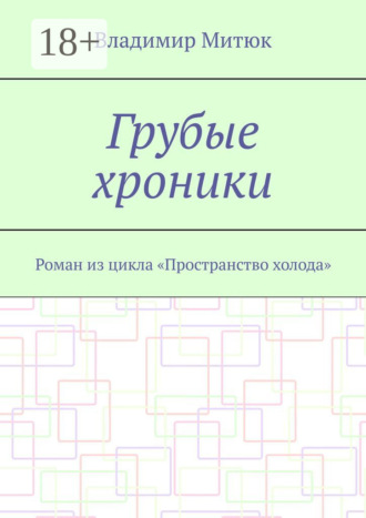 Грубые хроники. Роман из цикла «Пространство холода»