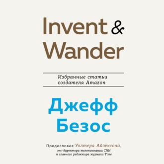 Invent and Wander. Избранные статьи создателя Amazon Джеффа Безоса